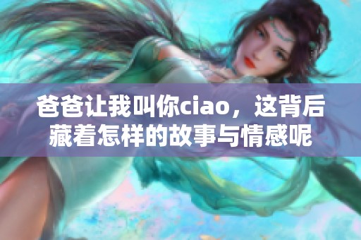 爸爸让我叫你ciao，这背后藏着怎样的故事与情感呢