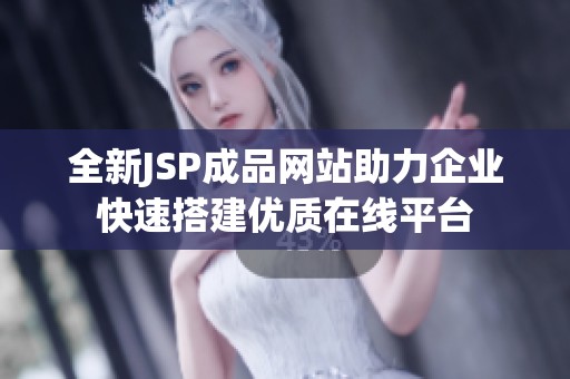 全新JSP成品网站助力企业快速搭建优质在线平台