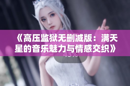 《高压监狱无删减版：满天星的音乐魅力与情感交织》