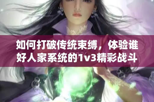 如何打破传统束缚，体验谁好人家系统的1v3精彩战斗