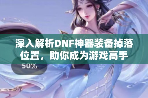 深入解析DNF神器装备掉落位置，助你成为游戏高手