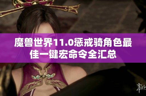 魔兽世界11.0惩戒骑角色最佳一键宏命令全汇总