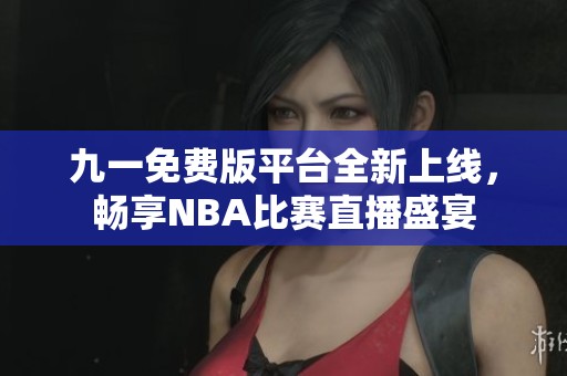 九一免费版平台全新上线，畅享NBA比赛直播盛宴