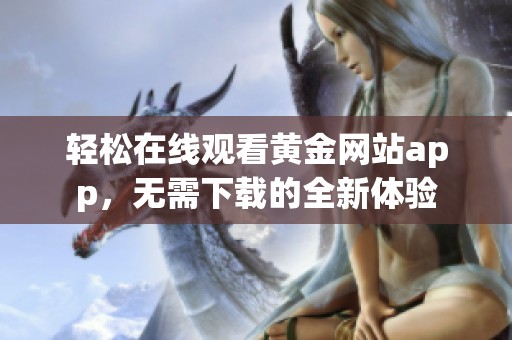 轻松在线观看黄金网站app，无需下载的全新体验