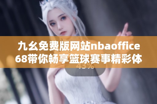 九幺免费版网站nbaoffice68带你畅享篮球赛事精彩体验