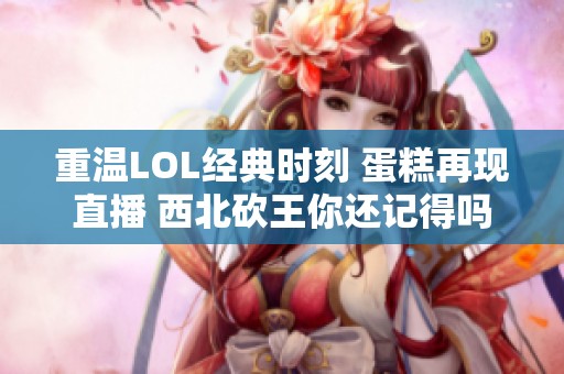 重温LOL经典时刻 蛋糕再现直播 西北砍王你还记得吗