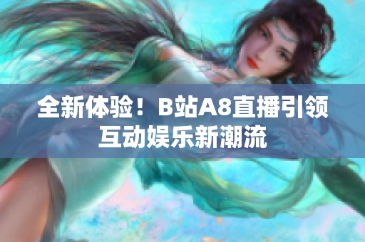 全新体验！B站A8直播引领互动娱乐新潮流