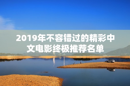 2019年不容错过的精彩中文电影终极推荐名单