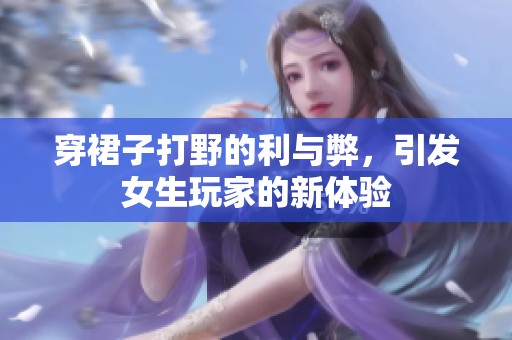 穿裙子打野的利与弊，引发女生玩家的新体验