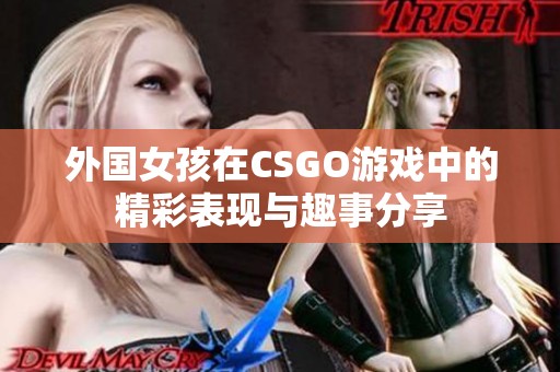 外国女孩在CSGO游戏中的精彩表现与趣事分享