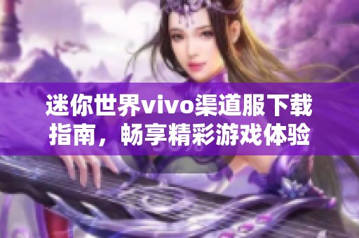 迷你世界vivo渠道服下载指南，畅享精彩游戏体验