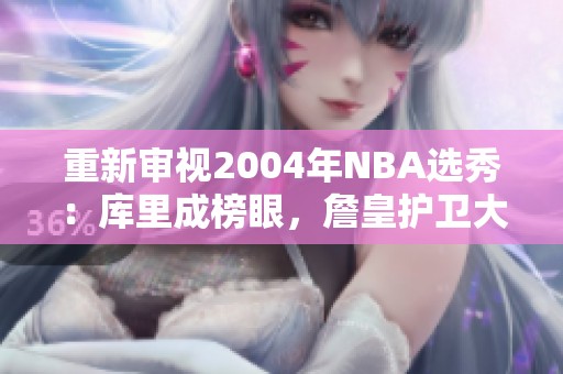 重新审视2004年NBA选秀：库里成榜眼，詹皇护卫大显身手