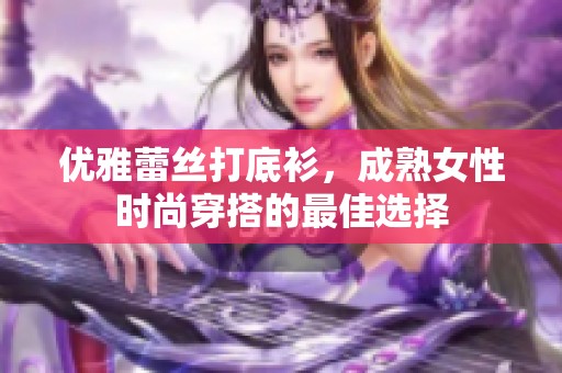 优雅蕾丝打底衫，成熟女性时尚穿搭的最佳选择