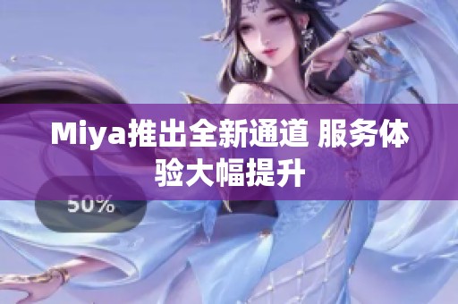 Miya推出全新通道 服务体验大幅提升