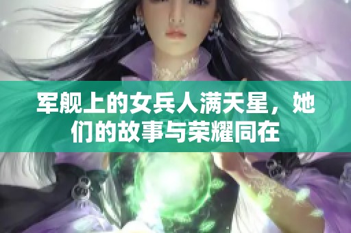 军舰上的女兵人满天星，她们的故事与荣耀同在