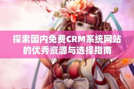 探索国内免费CRM系统网站的优秀资源与选择指南