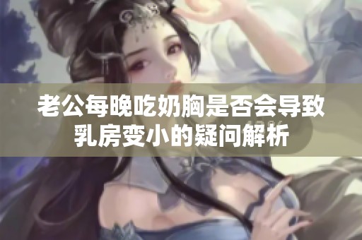 老公每晚吃奶胸是否会导致乳房变小的疑问解析