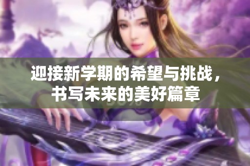 迎接新学期的希望与挑战，书写未来的美好篇章