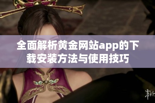 全面解析黄金网站app的下载安装方法与使用技巧