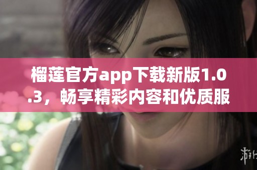 榴莲官方app下载新版1.0.3，畅享精彩内容和优质服务