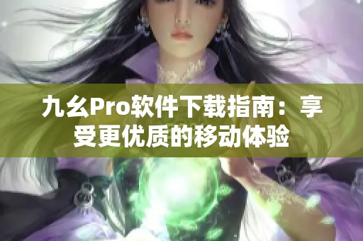 九幺Pro软件下载指南：享受更优质的移动体验