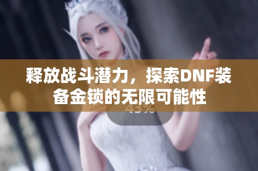 释放战斗潜力，探索DNF装备金锁的无限可能性