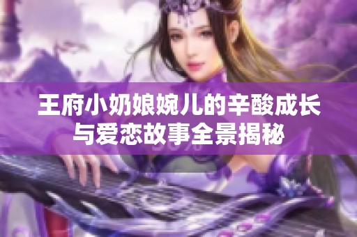 王府小奶娘婉儿的辛酸成长与爱恋故事全景揭秘