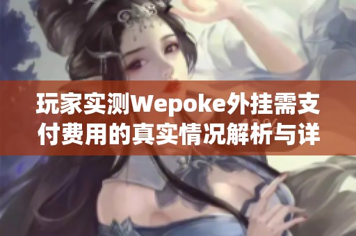 玩家实测Wepoke外挂需支付费用的真实情况解析与详细教程