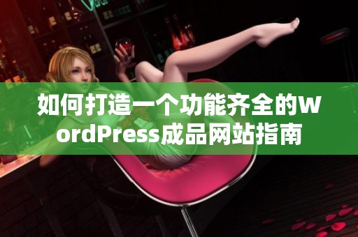 如何打造一个功能齐全的WordPress成品网站指南