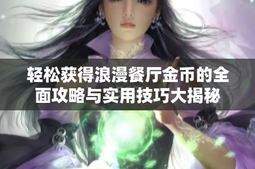 轻松获得浪漫餐厅金币的全面攻略与实用技巧大揭秘