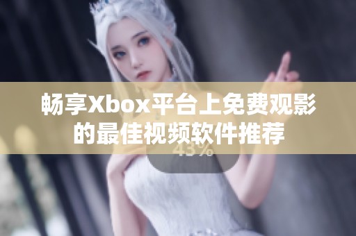 畅享Xbox平台上免费观影的最佳视频软件推荐