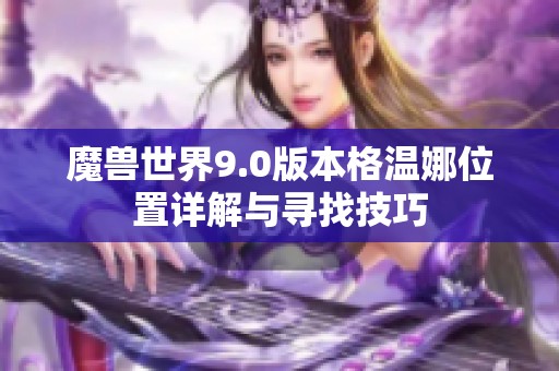 魔兽世界9.0版本格温娜位置详解与寻找技巧