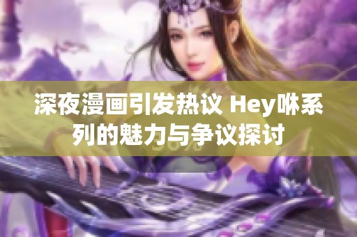 深夜漫画引发热议 Hey咻系列的魅力与争议探讨