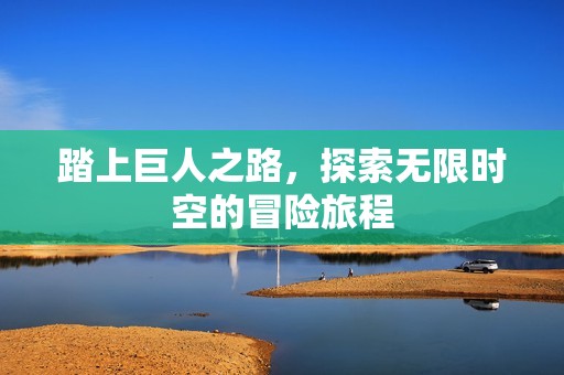 踏上巨人之路，探索无限时空的冒险旅程