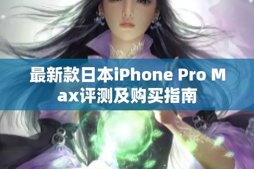 最新款日本iPhone Pro Max评测及购买指南