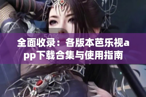 全面收录：各版本芭乐视app下载合集与使用指南