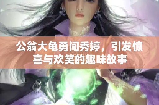 公翁大龟勇闯秀婷，引发惊喜与欢笑的趣味故事