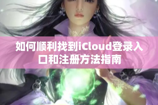 如何顺利找到iCloud登录入口和注册方法指南