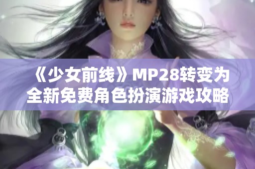 《少女前线》MP28转变为全新免费角色扮演游戏攻略