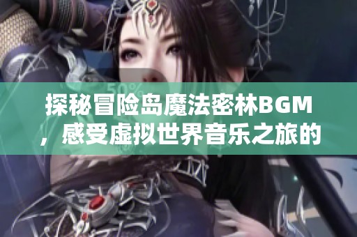 探秘冒险岛魔法密林BGM，感受虚拟世界音乐之旅的魅力