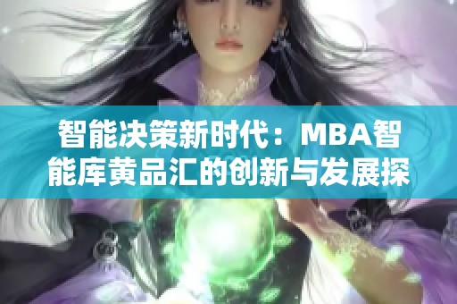 智能决策新时代：MBA智能库黄品汇的创新与发展探秘