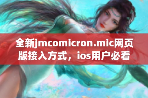 全新jmcomicron.mic网页版接入方式，ios用户必看指南