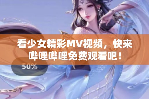 看少女精彩MV视频，快来哔哩哔哩免费观看吧！