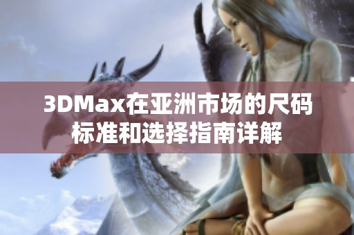 3DMax在亚洲市场的尺码标准和选择指南详解