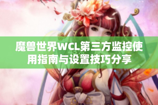 魔兽世界WCL第三方监控使用指南与设置技巧分享