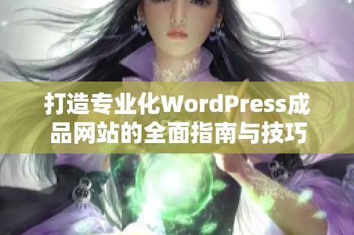 打造专业化WordPress成品网站的全面指南与技巧