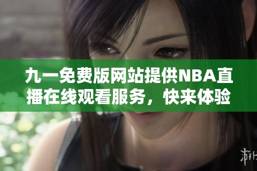 九一免费版网站提供NBA直播在线观看服务，快来体验吧