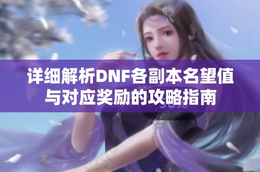 详细解析DNF各副本名望值与对应奖励的攻略指南