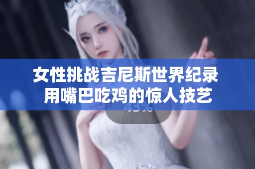 女性挑战吉尼斯世界纪录 用嘴巴吃鸡的惊人技艺