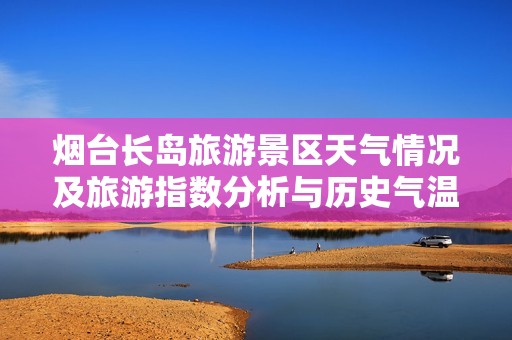 烟台长岛旅游景区天气情况及旅游指数分析与历史气温概览